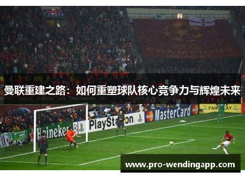 曼联重建之路：如何重塑球队核心竞争力与辉煌未来