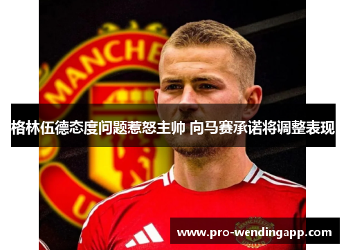 格林伍德态度问题惹怒主帅 向马赛承诺将调整表现