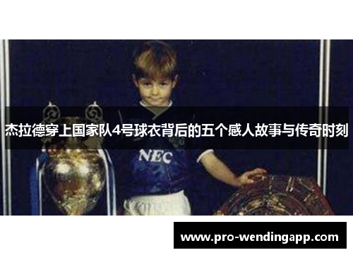 杰拉德穿上国家队4号球衣背后的五个感人故事与传奇时刻