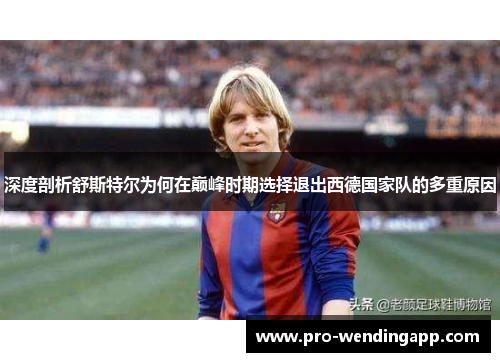 深度剖析舒斯特尔为何在巅峰时期选择退出西德国家队的多重原因