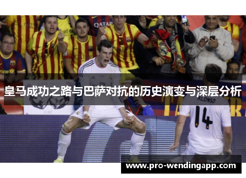 皇马成功之路与巴萨对抗的历史演变与深层分析 皇马成功之路与巴萨对抗的历史演变与深层分析