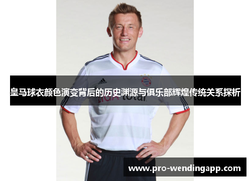 皇马球衣颜色演变背后的历史渊源与俱乐部辉煌传统关系探析 皇马球衣颜色演变背后的历史渊源与俱乐部辉煌传统关系探析