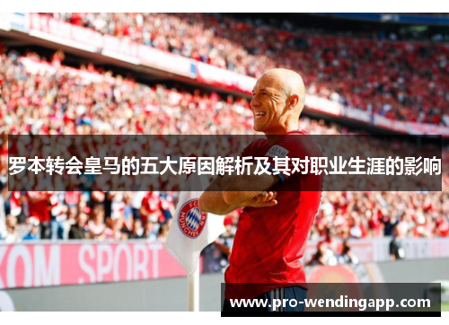 罗本转会皇马的五大原因解析及其对职业生涯的影响