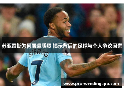 苏亚雷斯为何屡遭质疑 揭示背后的足球与个人争议因素 苏亚雷斯为何屡遭质疑 揭示背后的足球与个人争议因素