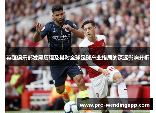 英超俱乐部发展历程及其对全球足球产业格局的深远影响分析