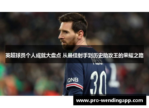 英超球员个人成就大盘点 从最佳射手到历史助攻王的荣耀之路 英超球员个人成就大盘点 从最佳射手到历史助攻王的荣耀之路