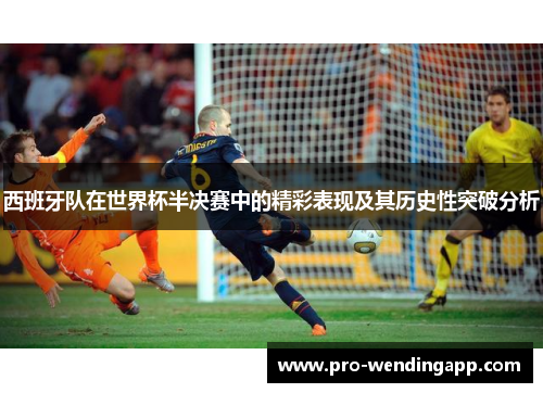 西班牙队在世界杯半决赛中的精彩表现及其历史性突破分析 西班牙队在世界杯半决赛中的精彩表现及其历史性突破分析