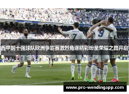 西甲前十强球队欧洲争霸赛激烈角逐精彩纷呈荣耀之路开启 西甲前十强球队欧洲争霸赛激烈角逐精彩纷呈荣耀之路开启