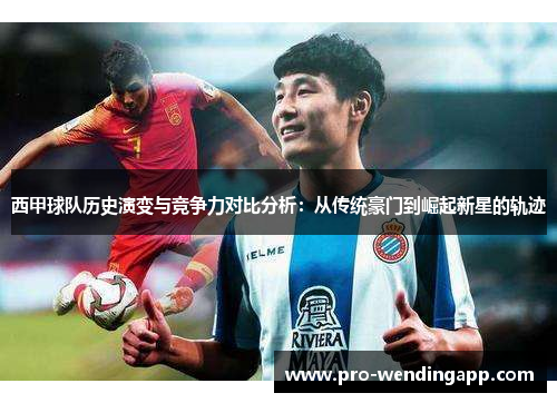 西甲球队历史演变与竞争力对比分析:从传统豪门到崛起新星的轨迹 西甲球队历史演变与竞争力对比分析:从传统豪门到崛起新星的轨迹