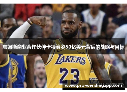 詹姆斯商业合作伙伴卡特筹资50亿美元背后的战略与目标 詹姆斯商业合作伙伴卡特筹资50亿美元背后的战略与目标