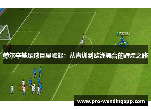 赫尔辛基足球巨星崛起:从青训到欧洲舞台的辉煌之路 赫尔辛基足球巨星崛起:从青训到欧洲舞台的辉煌之路
