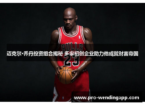 迈克尔·乔丹投资组合揭秘 多家初创企业助力他成就财富帝国 迈克尔·乔丹投资组合揭秘 多家初创企业助力他成就财富帝国