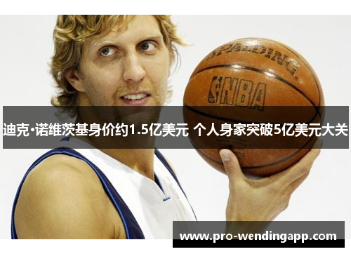 迪克·诺维茨基身价约1.5亿美元 个人身家突破5亿美元大关 迪克·诺维茨基身价约1.5亿美元 个人身家突破5亿美元大关