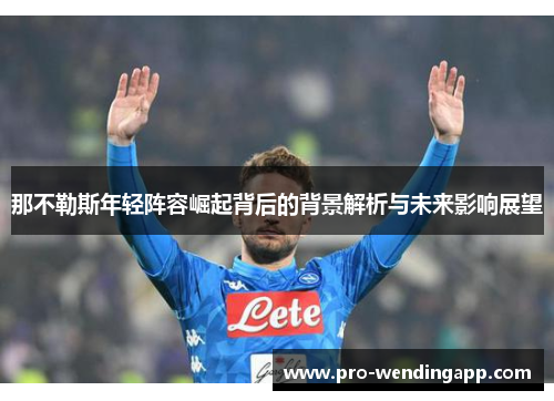 那不勒斯年轻阵容崛起背后的背景解析与未来影响展望