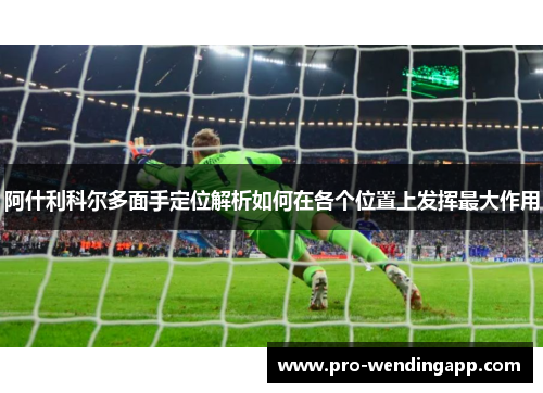 阿什利科尔多面手定位解析如何在各个位置上发挥最大作用 阿什利科尔多面手定位解析如何在各个位置上发挥最大作用