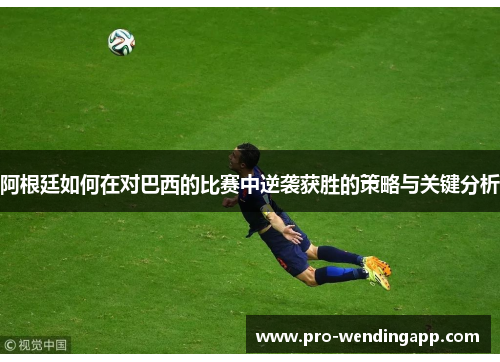 阿根廷如何在对巴西的比赛中逆袭获胜的策略与关键分析 阿根廷如何在对巴西的比赛中逆袭获胜的策略与关键分析