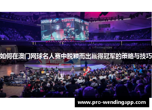 如何在澳门网球名人赛中脱颖而出赢得冠军的策略与技巧 如何在澳门网球名人赛中脱颖而出赢得冠军的策略与技巧