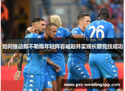 如何推动那不勒斯年轻阵容崛起并实现长期竞技成功 如何推动那不勒斯年轻阵容崛起并实现长期竞技成功