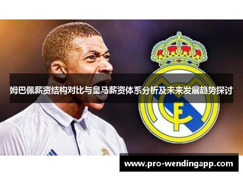 姆巴佩薪资结构对比与皇马薪资体系分析及未来发展趋势探讨 姆巴佩薪资结构对比与皇马薪资体系分析及未来发展趋势探讨