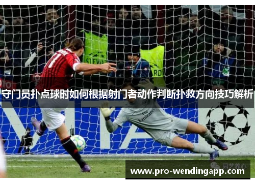 守门员扑点球时如何根据射门者动作判断扑救方向技巧解析 守门员扑点球时如何根据射门者动作判断扑救方向技巧解析