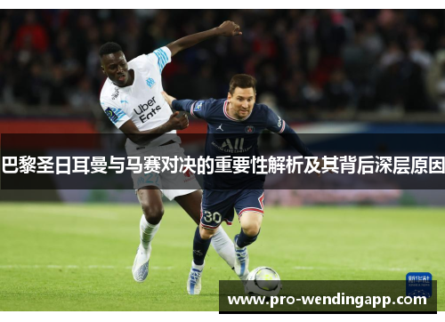 巴黎圣日耳曼与马赛对决的重要性解析及其背后深层原因 巴黎圣日耳曼与马赛对决的重要性解析及其背后深层原因