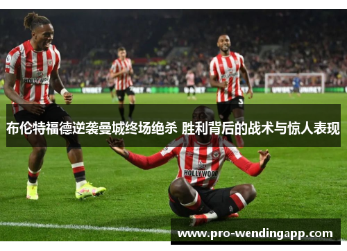 布伦特福德逆袭曼城终场绝杀 胜利背后的战术与惊人表现 布伦特福德逆袭曼城终场绝杀 胜利背后的战术与惊人表现