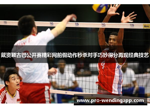 戴资颖古巴公开赛精彩网前假动作秒杀对手巧妙得分再现经典技艺 戴资颖古巴公开赛精彩网前假动作秒杀对手巧妙得分再现经典技艺