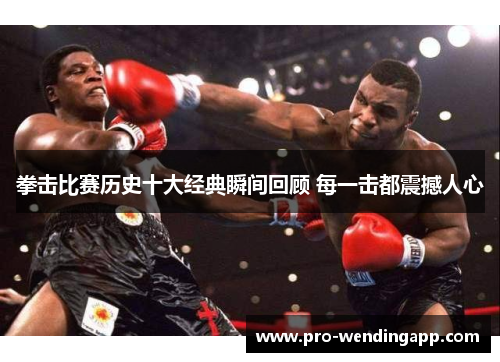 拳击比赛历史十大经典瞬间回顾 每一击都震撼人心