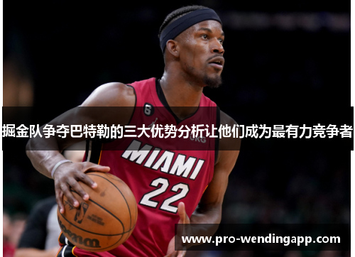 掘金队争夺巴特勒的三大优势分析让他们成为最有力竞争者