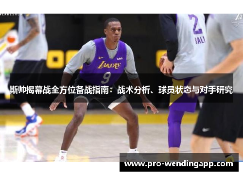 斯帅揭幕战全方位备战指南：战术分析、球员状态与对手研究