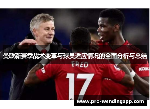 曼联新赛季战术变革与球员适应情况的全面分析与总结 曼联新赛季战术变革与球员适应情况的全面分析与总结