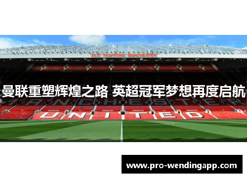 曼联重塑辉煌之路 英超冠军梦想再度启航