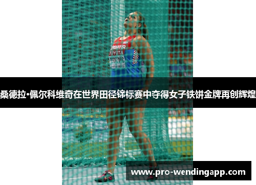 桑德拉·佩尔科维奇在世界田径锦标赛中夺得女子铁饼金牌再创辉煌