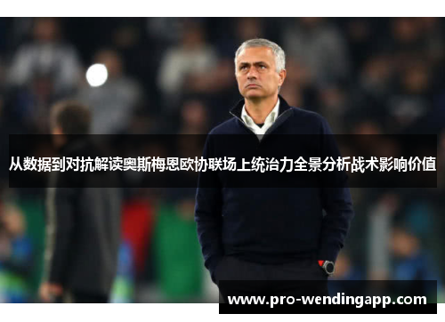 从数据到对抗解读奥斯梅恩欧协联场上统治力全景分析战术影响价值 从数据到对抗解读奥斯梅恩欧协联场上统治力全景分析战术影响价值
