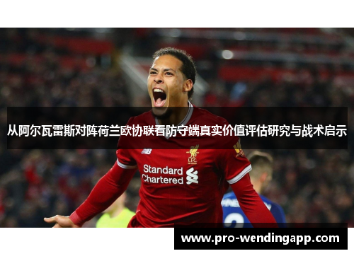 从阿尔瓦雷斯对阵荷兰欧协联看防守端真实价值评估研究与战术启示 从阿尔瓦雷斯对阵荷兰欧协联看防守端真实价值评估研究与战术启示