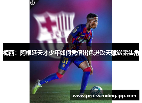 梅西：阿根廷天才少年如何凭借出色进攻天赋崭露头角