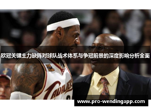 欧冠关键主力缺阵对球队战术体系与争冠前景的深度影响分析全面