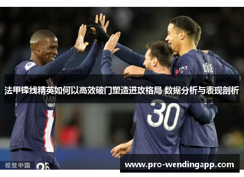 法甲锋线精英如何以高效破门塑造进攻格局 数据分析与表现剖析