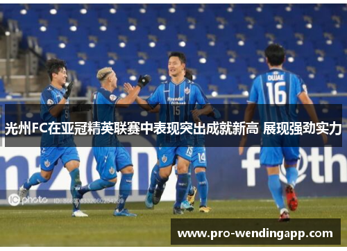 光州FC在亚冠精英联赛中表现突出成就新高 展现强劲实力