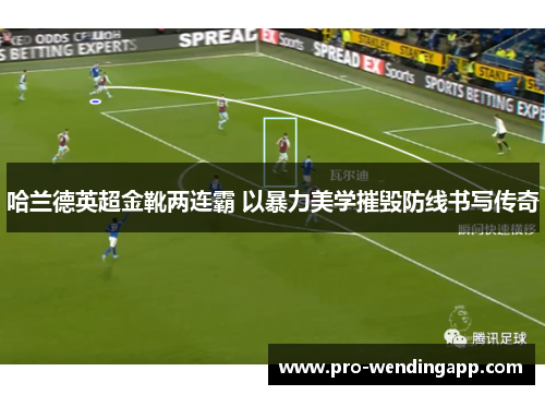 哈兰德英超金靴两连霸 以暴力美学摧毁防线书写传奇