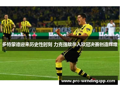 多特蒙德迎来历史性时刻 力克强敌杀入欧冠决赛创造辉煌 多特蒙德迎来历史性时刻 力克强敌杀入欧冠决赛创造辉煌