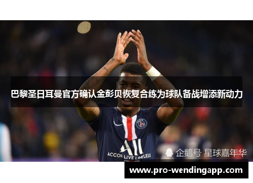 巴黎圣日耳曼官方确认金彭贝恢复合练为球队备战增添新动力