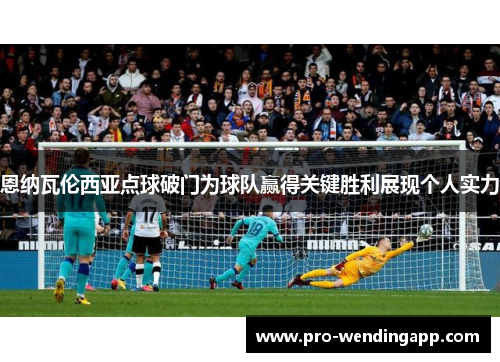 恩纳瓦伦西亚点球破门为球队赢得关键胜利展现个人实力