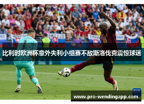 比利时欧洲杯意外失利小组赛不敌斯洛伐克震惊球迷