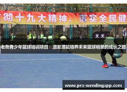 老詹青少年篮球培训项目：激发潜能培养未来篮球明星的成长之路