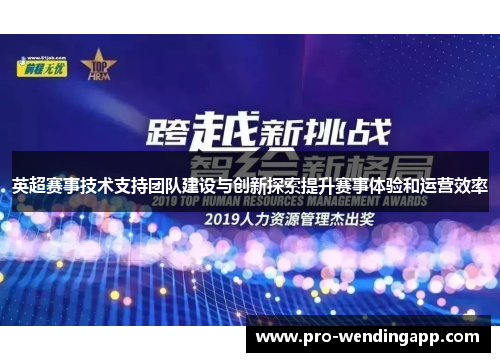 英超赛事技术支持团队建设与创新探索提升赛事体验和运营效率
