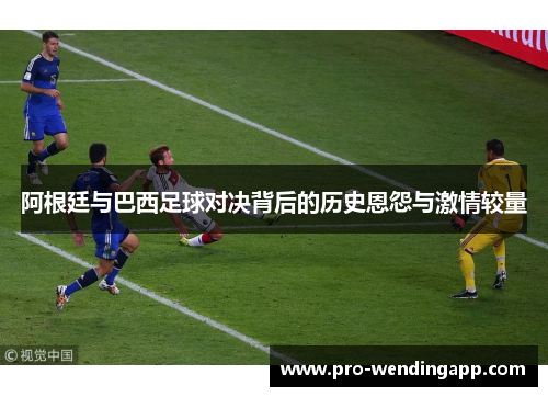 阿根廷与巴西足球对决背后的历史恩怨与激情较量